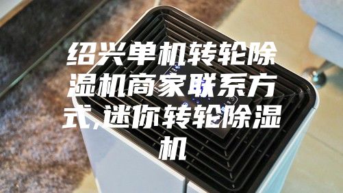 绍兴单机转轮除湿机商家联系方式,迷你转轮除湿机