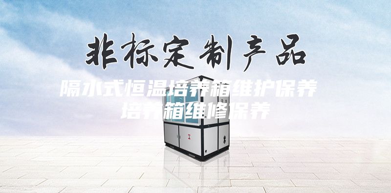 隔水式恒温培养箱维护保养 培养箱维修保养