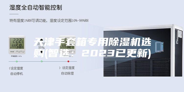 天津手套箱专用除湿机选购(智选：2023已更新)