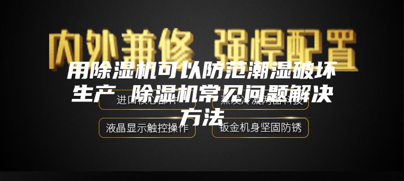 用除湿机可以防范潮湿破坏生产 除湿机常见问题解决方法