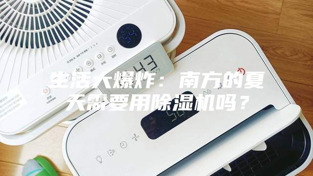 生活大爆炸：南方的夏天需要用除湿机吗？