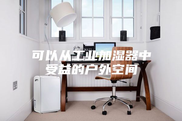 可以从工业加湿器中受益的户外空间