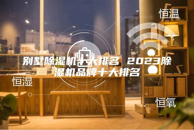 别墅除湿机十大排名 2023除湿机品牌十大排名