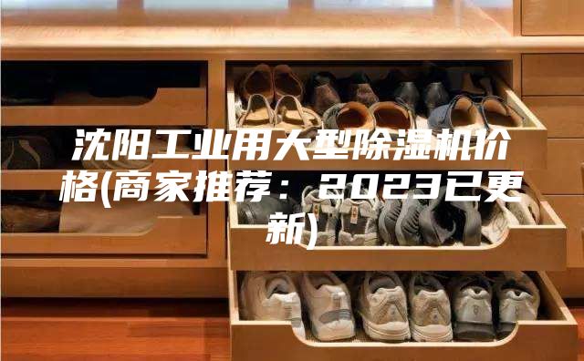 沈阳工业用大型除湿机价格(商家推荐：2023已更新)