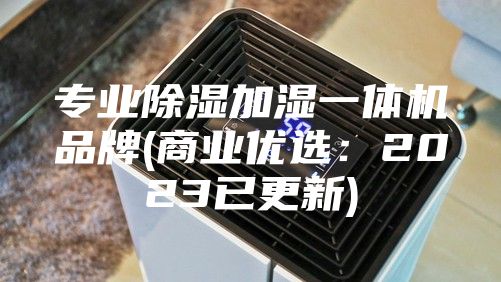 专业除湿加湿一体机品牌(商业优选：2023已更新)