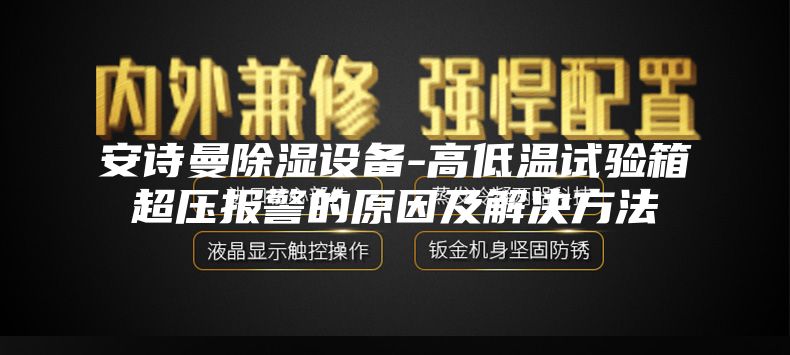 安诗曼除湿设备-高低温试验箱超压报警的原因及解决方法