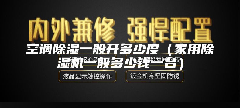 空调除湿一般开多少度（家用除湿机一般多少钱一台）