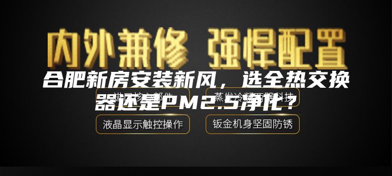 合肥新房安装新风，选全热交换器还是PM2.5净化？