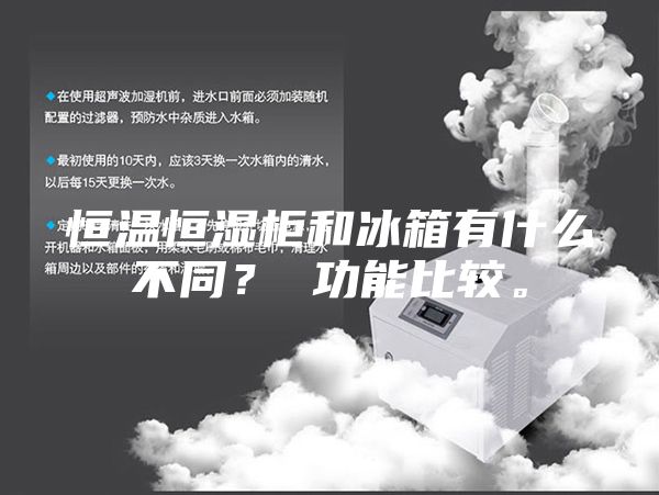 恒温恒湿柜和冰箱有什么不同？ 功能比较。