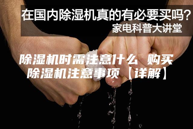 除湿机时需注意什么 购买除湿机注意事项【详解】