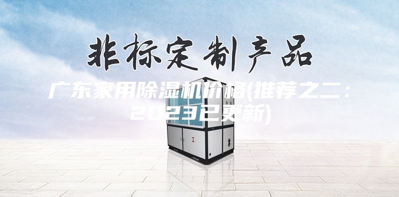 广东家用除湿机价格(推荐之二：2023已更新)