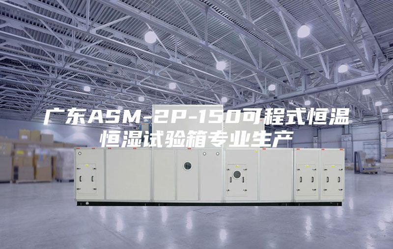 广东ASM-2P-150可程式恒温恒湿试验箱专业生产