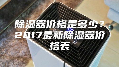 除湿器价格是多少？2017最新除湿器价格表