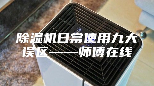 除湿机日常使用九大误区——师傅在线