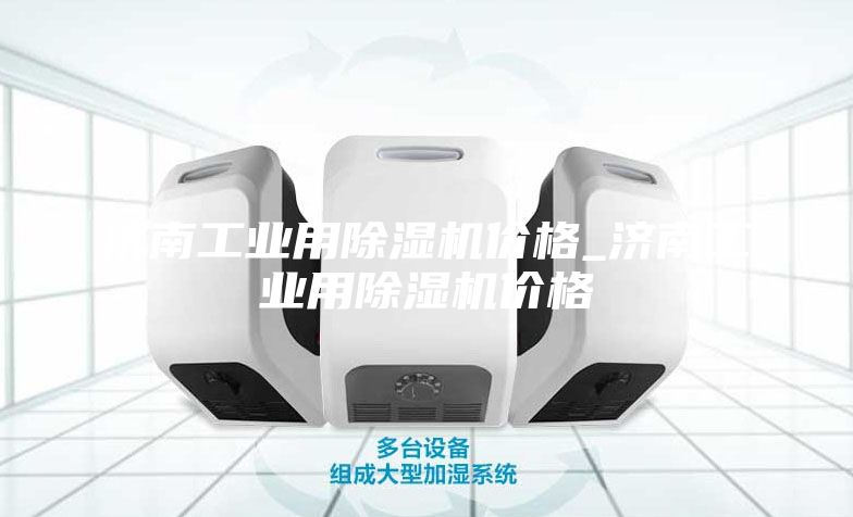 济南工业用除湿机价格_济南工业用除湿机价格