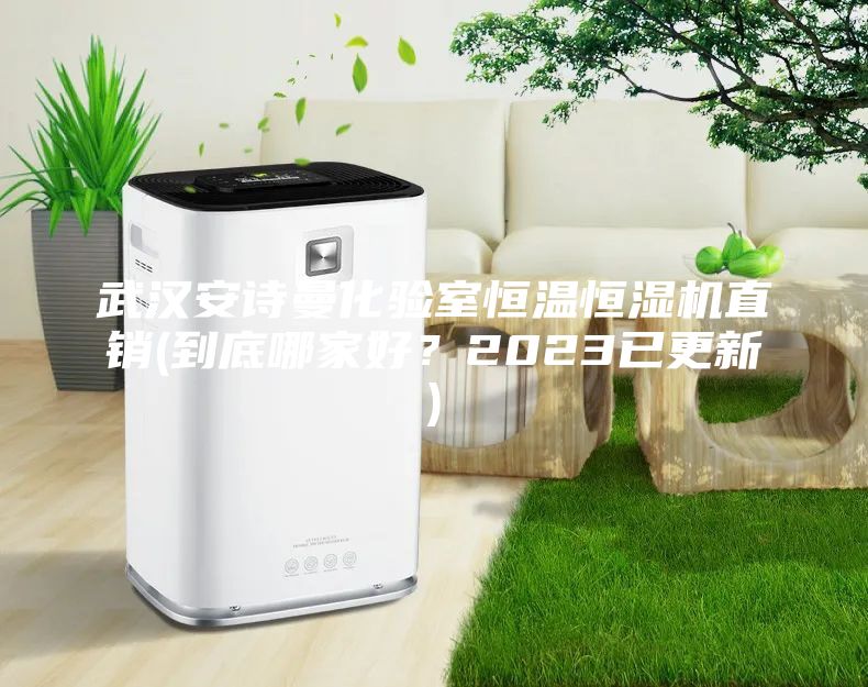 武汉安诗曼化验室恒温恒湿机直销(到底哪家好？2023已更新)