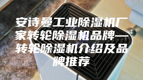 安诗曼工业除湿机厂家转轮除湿机品牌—转轮除湿机介绍及品牌推荐