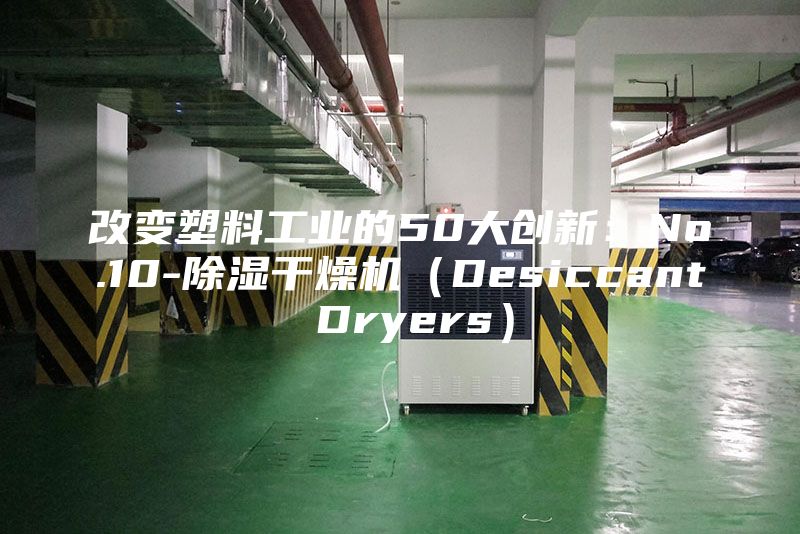 改变塑料工业的50大创新：No.10-除湿干燥机（Desiccant Dryers）