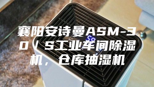 襄阳安诗曼ASM-30／S工业车间除湿机，仓库抽湿机