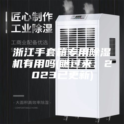 浙江手套箱专用除湿机有用吗(瞧过来：2023已更新)