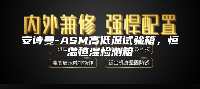 安诗曼-ASM高低温试验箱，恒温恒湿检测箱