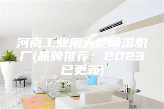 河南工业用大型除湿机厂(品牌推荐：2023已更新)