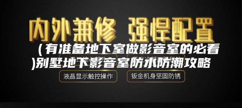 （有准备地下室做影音室的必看)别墅地下影音室防水防潮攻略