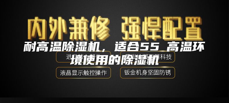 耐高温除湿机，适合55℃高温环境使用的除湿机