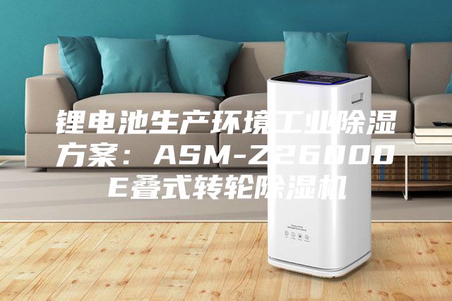 锂电池生产环境工业除湿方案：ASM-Z26000E叠式转轮除湿机