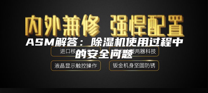 ASM解答：除湿机使用过程中的安全问题