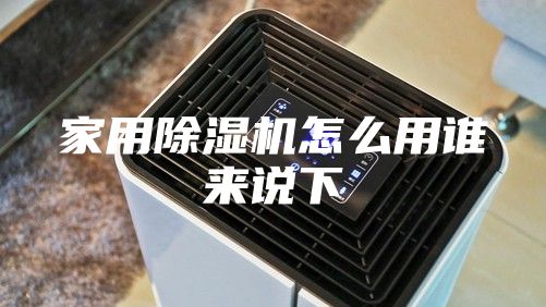 家用除湿机怎么用谁来说下