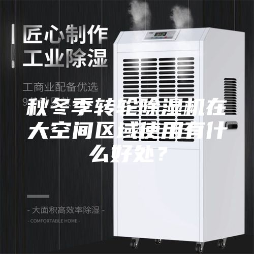 秋冬季转轮除湿机在大空间区域使用有什么好处？