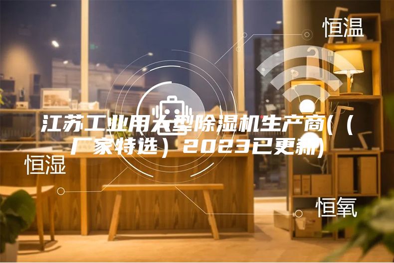 江苏工业用大型除湿机生产商(（厂家特选）2023已更新)