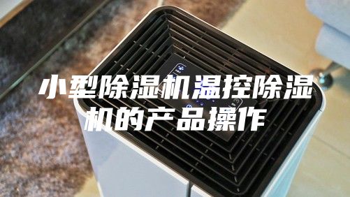 小型除湿机温控除湿机的产品操作