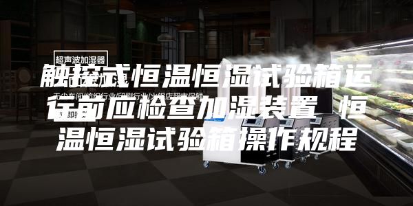 触控式恒温恒湿试验箱运行前应检查加湿装置 恒温恒湿试验箱操作规程