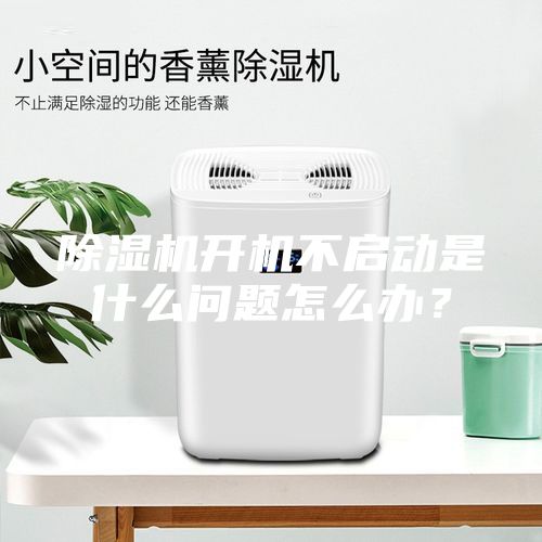 除湿机开机不启动是什么问题怎么办？