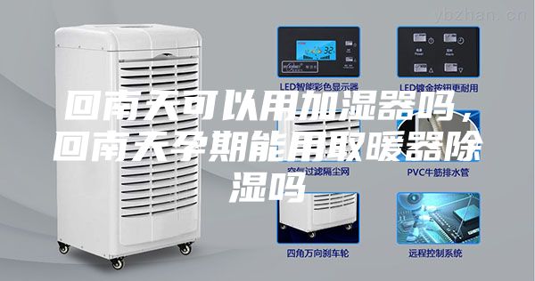 回南天可以用加湿器吗，回南天孕期能用取暖器除湿吗