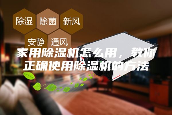 家用除湿机怎么用，教你正确使用除湿机的方法