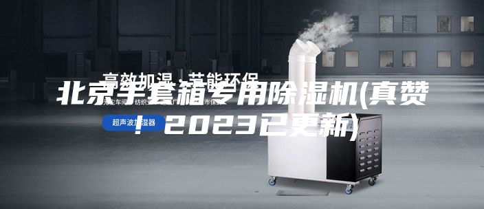 北京手套箱专用除湿机(真赞！2023已更新)