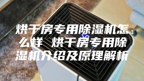 烘干房专用除湿机怎么样 烘干房专用除湿机介绍及原理解析