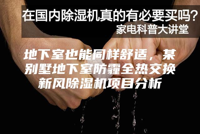 地下室也能同样舒适，某别墅地下室防霾全热交换新风除湿机项目分析