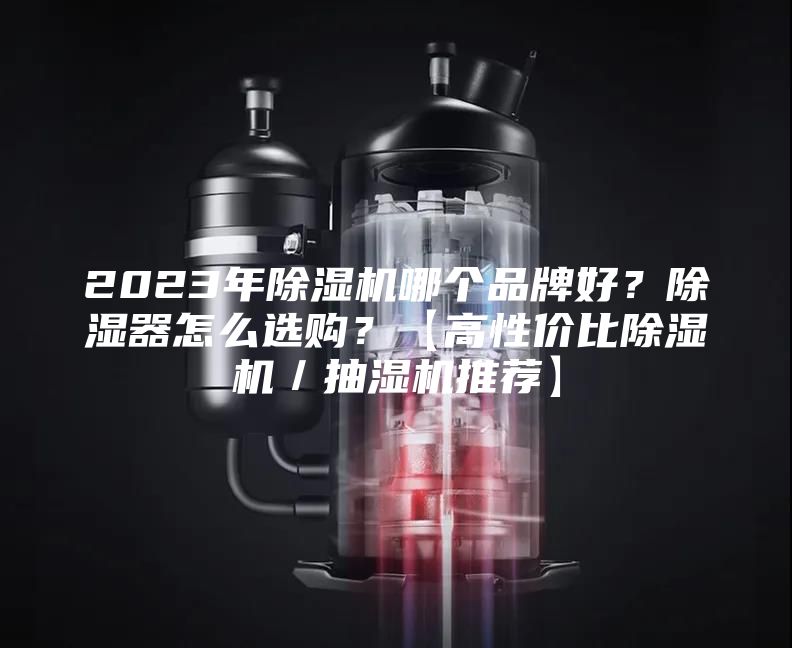 2023年除湿机哪个品牌好？除湿器怎么选购？【高性价比除湿机／抽湿机推荐】