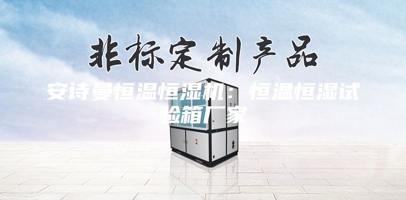 安诗曼恒温恒湿机：恒温恒湿试验箱厂家