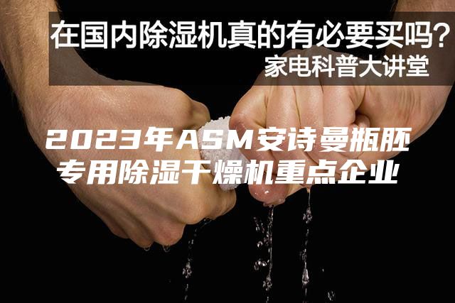 2023年ASM安诗曼瓶胚专用除湿干燥机重点企业